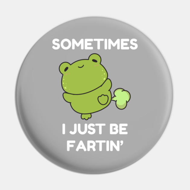 Sometimes I Just Be Fartin' Cute Frog Pin by Creatifly Graphic Tees