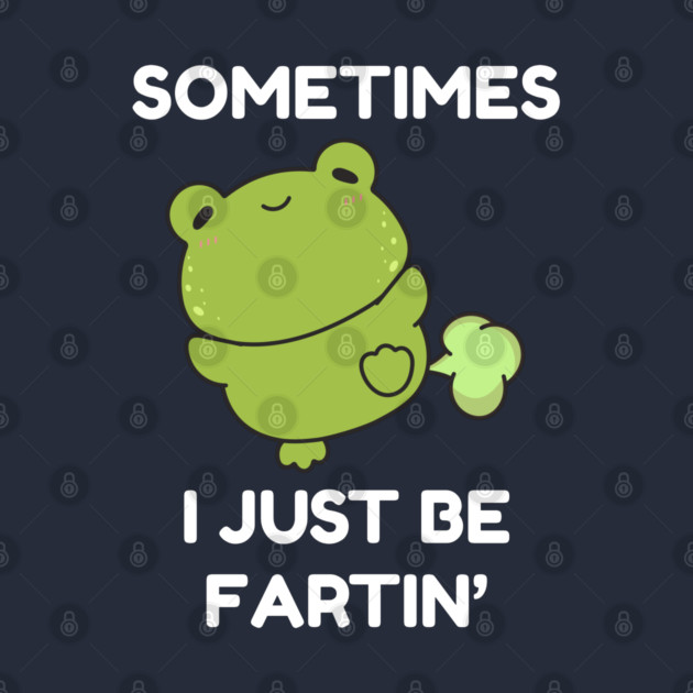 Sometimes I Just Be Fartin' Cute Frog by Creatifly Graphic Tees