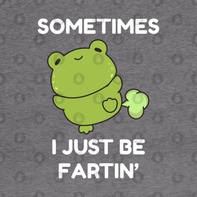 Sometimes I Just Be Fartin' Cute Frog by Creatifly Graphic Tees