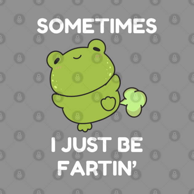 Sometimes I Just Be Fartin' Cute Frog by Creatifly Graphic Tees