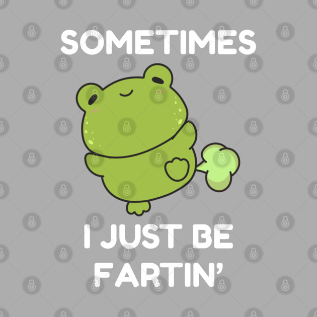 Sometimes I Just Be Fartin' Cute Frog by Creatifly Graphic Tees
