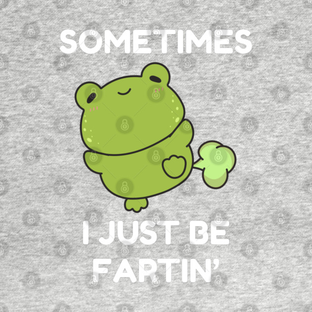 Sometimes I Just Be Fartin' Cute Frog by Creatifly Graphic Tees