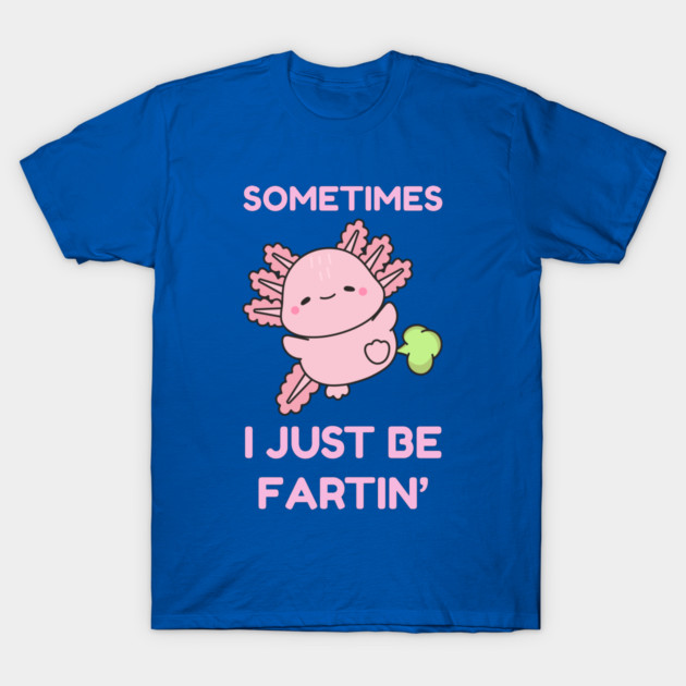 Sometimes I Just Be Fartin' Cute Axolotl T-Shirt by Creatifly Graphic Tees