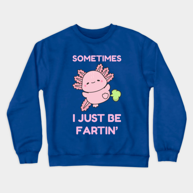Sometimes I Just Be Fartin' Cute Axolotl Crewneck Sweatshirt by Creatifly Graphic Tees