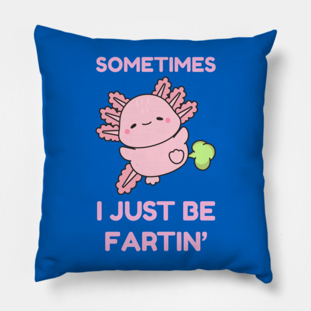 Sometimes I Just Be Fartin' Cute Axolotl Pillow by Creatifly Graphic Tees