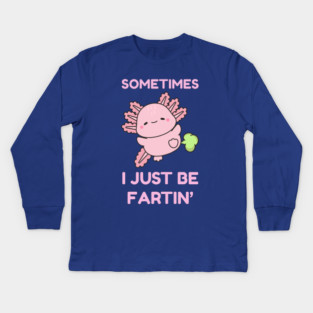Sometimes I Just Be Fartin' Cute Axolotl Kids Long Sleeve T-Shirt