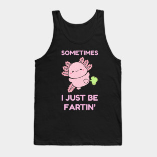 Sometimes I Just Be Fartin' Cute Axolotl Tank Top