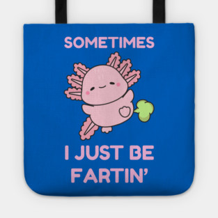 Sometimes I Just Be Fartin' Cute Axolotl Tote
