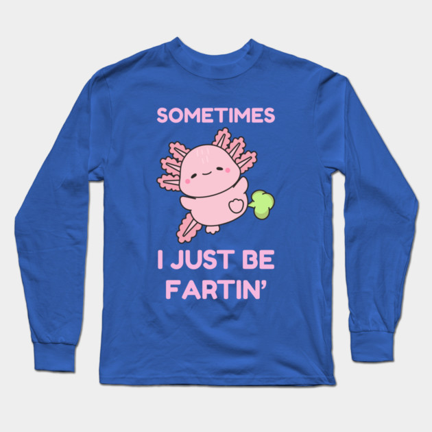 Sometimes I Just Be Fartin' Cute Axolotl Long Sleeve T-Shirt by Creatifly Graphic Tees