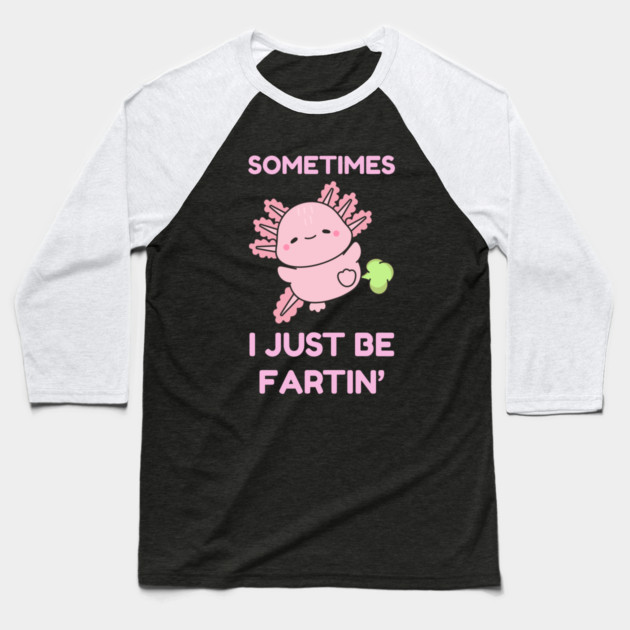 Sometimes I Just Be Fartin' Cute Axolotl Baseball T-Shirt by Creatifly Graphic Tees