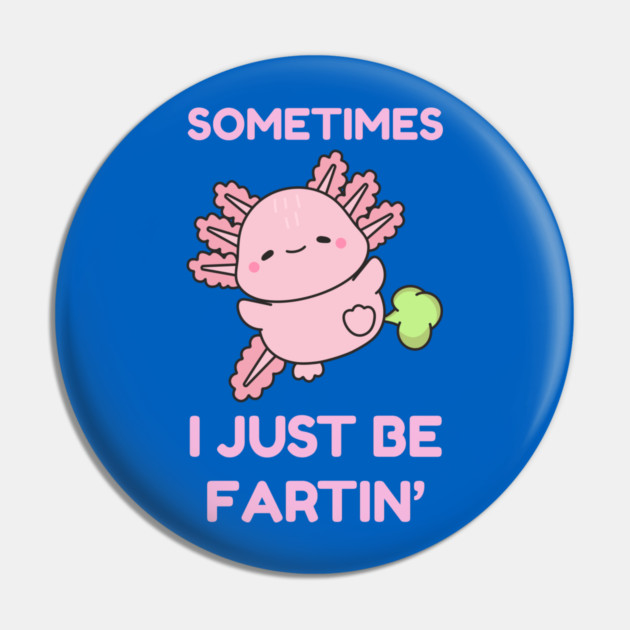 Sometimes I Just Be Fartin' Cute Axolotl Pin by Creatifly Graphic Tees