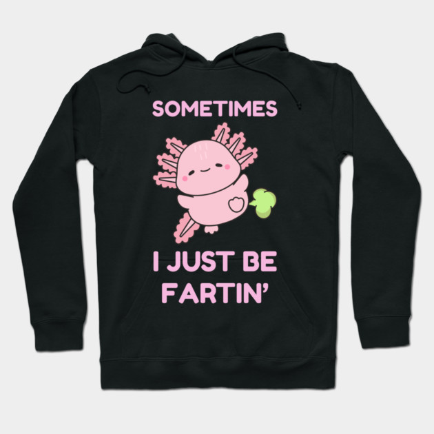 Sometimes I Just Be Fartin' Cute Axolotl Hoodie by Creatifly Graphic Tees