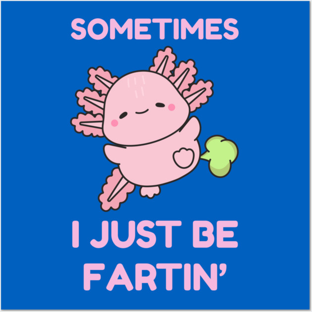 Sometimes I Just Be Fartin' Cute Axolotl Wall Art by Creatifly Graphic Tees