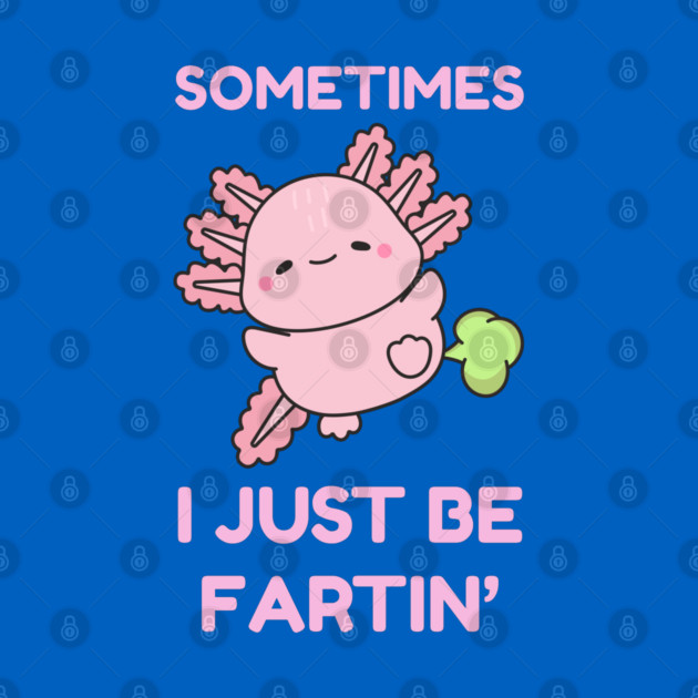 Sometimes I Just Be Fartin' Cute Axolotl by Creatifly Graphic Tees