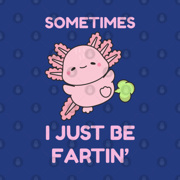 Sometimes I Just Be Fartin' Cute Axolotl by Creatifly Graphic Tees