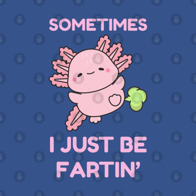 Sometimes I Just Be Fartin' Cute Axolotl by Creatifly Graphic Tees