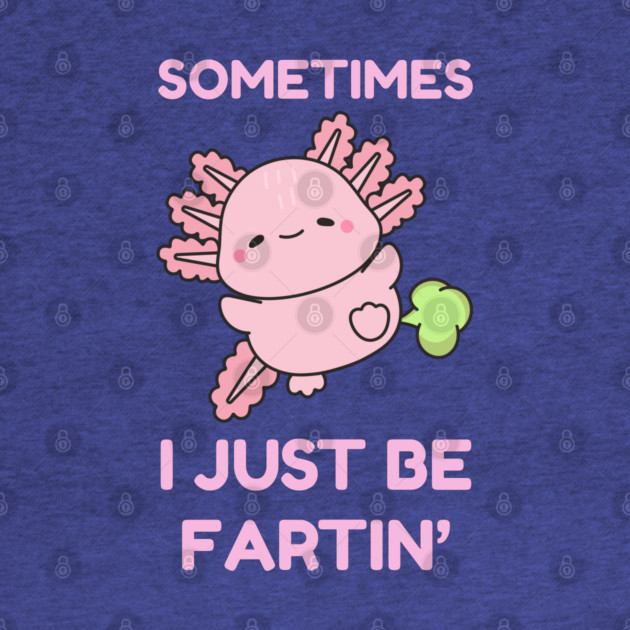 Sometimes I Just Be Fartin' Cute Axolotl by Creatifly Graphic Tees