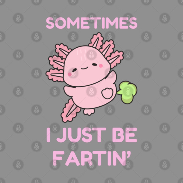 Sometimes I Just Be Fartin' Cute Axolotl by Creatifly Graphic Tees