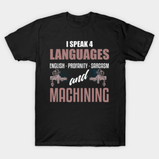 I Speak 4 Languages English Profanity Sarcasm And Machining T-Shirt