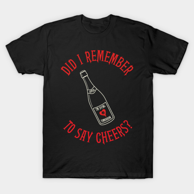 Did I Remember to Say Cheers? T-Shirt by everyplatewebreak tees