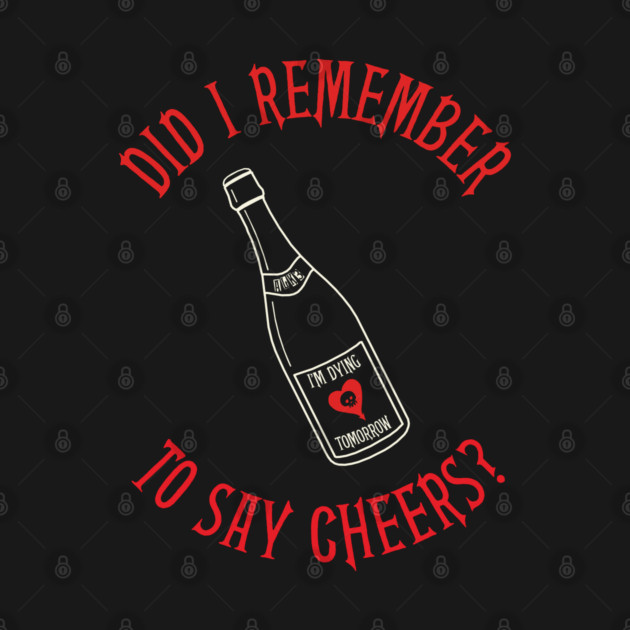 Did I Remember to Say Cheers? by everyplatewebreak tees