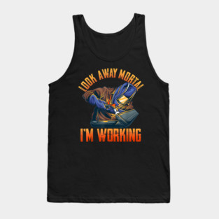 Look Away Mortal I'm Working, Welding, Metal Work, Funny Welder, Welding Dad, Welding Tank Top