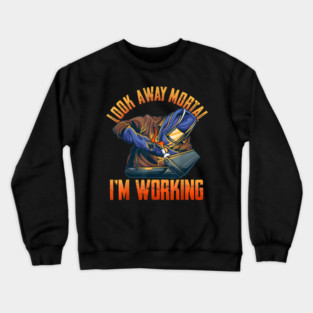 Look Away Mortal I'm Working, Welding, Metal Work, Funny Welder, Welding Dad, Welding Crewneck Sweatshirt