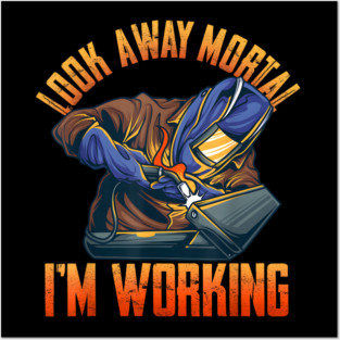 Look Away Mortal I'm Working, Welding, Metal Work, Funny Welder, Welding Dad, Welding Posters and Art