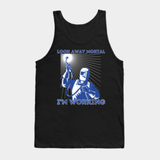 Look Away Mortal I'm Working, Welding, Metal Work, Funny Welder, Welding Dad, Welding Tank Top