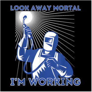 Look Away Mortal I'm Working, Welding, Metal Work, Funny Welder, Welding Dad, Welding Posters and Art