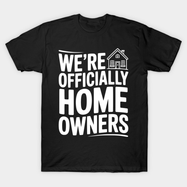 We're Officially Homeowners T-Shirt by Frank Ring