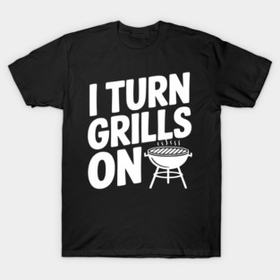 I Turn Grills On T-Shirt
