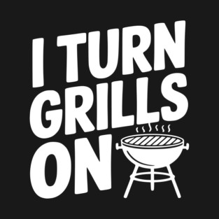I Turn Grills On T-Shirt