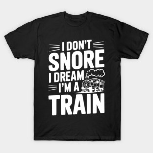 I Don't Snore I Dream I'm a Train T-Shirt