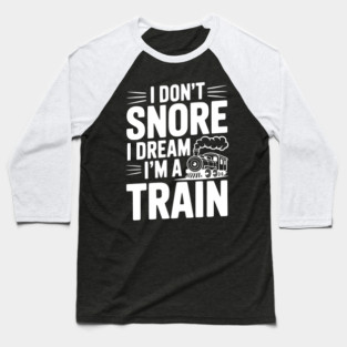 I Don't Snore I Dream I'm a Train Baseball T-Shirt