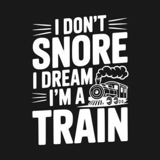I Don't Snore I Dream I'm a Train T-Shirt