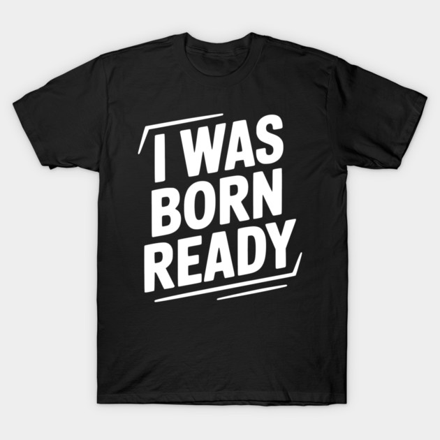 I Was Born Ready T-Shirt by Frank Ring