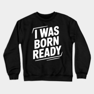 I Was Born Ready Crewneck Sweatshirt