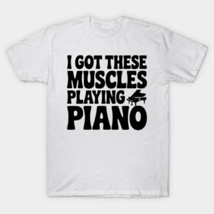 I Got These Muscles Playing Piano T-Shirt