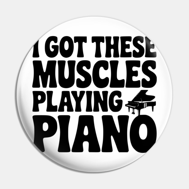 I Got These Muscles Playing Piano Pin by Frank Ring