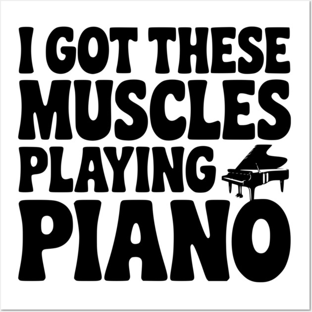 I Got These Muscles Playing Piano Wall Art by Frank Ring