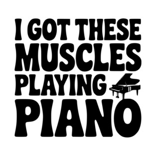 I Got These Muscles Playing Piano T-Shirt