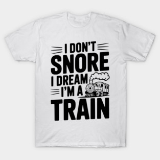 I Don't Snore I Dream I'm a Train T-Shirt