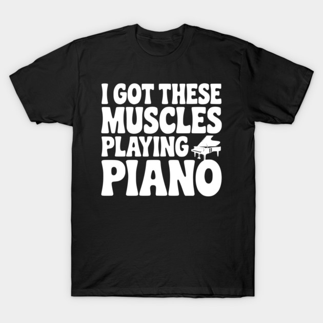 I Got These Muscles Playing Piano T-Shirt by Frank Ring