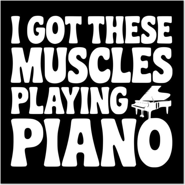 I Got These Muscles Playing Piano Wall Art by Frank Ring