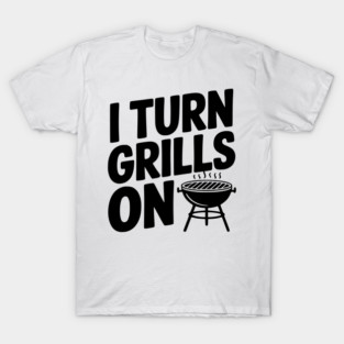 I Turn Grills On T-Shirt