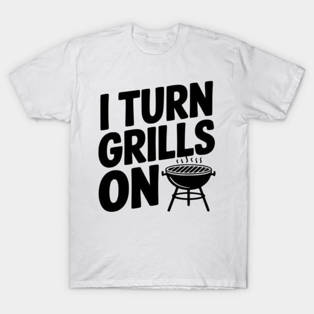 I Turn Grills On T-Shirt by Frank Ring
