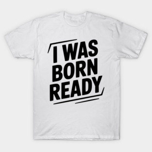 I Was Born Ready T-Shirt