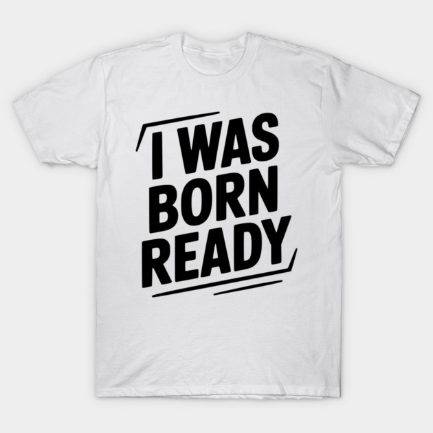 I Was Born Ready T-Shirt by Frank Ring