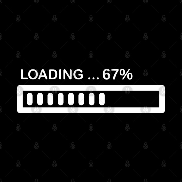 Loading 67% Progress Bar - Relatable Tech Humor by Creatifly Graphic Tees